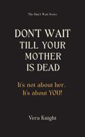 Don't Wait Till Your Mother Is Dead: It's not about her. It's about YOU. B0FPG2Q4P2 Book Cover