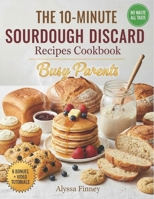 The 10-Minute Sourdough Discard Fixes: Quick & Easy Recipes for Busy Parents to Turn Leftover Starter into Family Favorites—Fast, Foolproof, and Kid-Approved Every Time B0FGVSS19Z Book Cover