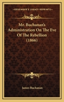 Mr. Buchanan's Administration On The Eve Of The Rebellion (1866) 116550989X Book Cover