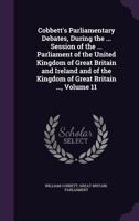 Cobbett's Parliamentary Debates, During the ... Session of the ... Parliament of the United Kingdom of Great Britain and Ireland and of the Kingdom of Great Britain ..., Volume 11 1344765858 Book Cover