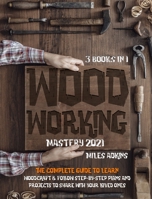 WOODWORKING MASTERY 2021 (3 books in 1): The Complete Guide For Beginners To Learn Woodcraft & Follow Step-By-Step Plan And Projects to Share With Your Loved Ones 1801768854 Book Cover