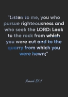 Isaiah 51: 1 Notebook: Listen to me, you who pursue righteousness and who seek the LORD: Look to the rock from which you were cut and to the quarry from which you we: Isaiah 51:1 Notebook, Bible Verse 167704263X Book Cover