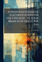 A Proposed System of Electrification for the Chicago - St. Louis Branch of the I.C.R.R. Co. 1149525908 Book Cover