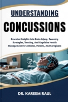 UNDERSTANDING CONCUSSIONS: Essential Insights Into Brain Injury, Recovery Strategies, Treating, And Cognitive Health Management For Athletes, Parents, And Caregivers B0FWKTKHGQ Book Cover