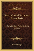 Selecta Latini Sermonis Exemplaria: E Scriptoribus Probatissimis (1751) 1166339009 Book Cover