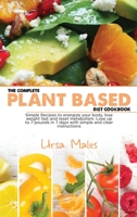 The Complete Plant Based Diet Cookbook: Simple Recipes to energize your body, lose weight fast and reset metabolism. Lose up to 7 pounds in 7 days with simple and clear instructions 1801832668 Book Cover