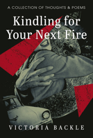 Kindling for Your Next Fire: A Collection of Thoughts and Poems 1666741981 Book Cover