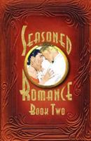 Seasoned Romance, Book Two: The Acclaimed Series Continues with 10 More Surprising Interviews as Age 60-Plus Men and Women Reveal Candid, Often-Intimate Details about Their Secrets for Loving, Long-Te 1456337556 Book Cover