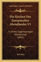 Die Kirchen Des Europaischen Abendlandes V1: In Ihrem Gegenwartigen Verhaltnisse (1847) 1168479088 Book Cover