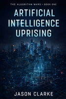 Artificial Intelligence Uprising: A Near-Future Cyberpunk Artificial Intelligence Thriller (The Algorithm Wars) B0GQT9TS15 Book Cover