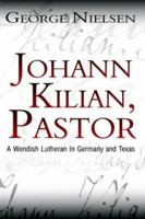 Johann Kilian, Pastor: A Wendish Lutheran in Germany and Texas 1403379904 Book Cover
