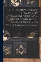 The Discrepancies of Freemasonry Examined During a Week's Gossip With ... Brother Gilkes and Other Eminent Masons 1019052457 Book Cover