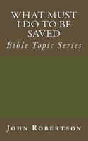 What Must I Do to be Saved: Bible Topic Series 1500880604 Book Cover