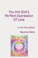You Are God's Perfect Expression Of Love: In His Own Words B09FCHQFQ4 Book Cover