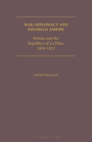 War, Diplomacy and Informal Empire and the Republics of La Plata, 1836-1853 1350184519 Book Cover