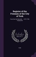 Register of the Freemen of the City of York: From the City Records ... 1272-1759; Volume 96 1147872120 Book Cover
