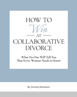 How to Win at Collaborative Divorce: What No One Will Tell You That Every Woman Needs To Know B09YQWNKH4 Book Cover