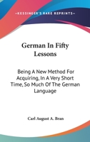 German In Fifty Lessons: Being A New Method For Acquiring, In A Very Short Time, So Much Of The German Language 1432643681 Book Cover