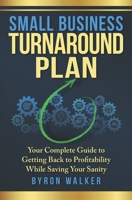 Small Business Turnaround Plan: Your Complete Guide to Getting Back to Profitability While Saving Your Sanity 1736465007 Book Cover