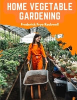 Home Vegetable Gardening: A Complete and Practical Guide to the Planting and Care of All Vegetables 1805475398 Book Cover