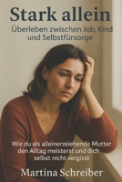 Stark allein: Überleben zwischen Job, Kind und Selbstfürsorge: Wie du als alleinerziehende Mutter den Alltag meisterst und dich selbst nicht vergisst (German Edition) B0FB9PJMPF Book Cover