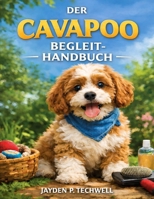 DER CAVAPOO BEGLEIT-HANDBUCH: Eine Schritt-für-Schritt-Anleitung zur Aufzucht, Sozialisierung und Pflege Ihres neuen besten Freundes (German Edition) B0GH1B2F53 Book Cover