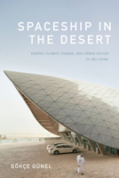 Spaceship in the Desert: Energy, Climate Change, and Urban Design in Abu Dhabi 1478000910 Book Cover