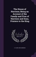 The House of Harrison; Being an Account of the Family and Firm of Harrison and Sons, Printers to the King 9353923670 Book Cover