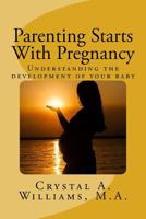 Parenting Starts with Pregnancy: Understanding the Development of Your Baby 1979365407 Book Cover