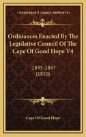 Ordinances Enacted By The Legislative Council Of The Cape Of Good Hope V4: 1845-1847 1160708762 Book Cover