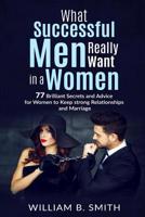 What Successful Men Really Want In A Woman: 77 brilliant secrets and advice for women to keep a strong relationship and marriage 1546892958 Book Cover