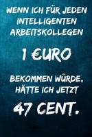 Wenn ich f�r jeden intelligenten Arbeitskollegen 1 uro bekommen w�rde, h�tte ich jetzt 47 Cent.: Notizbuch - Geschenke f�r B�ro, Arbeitskollegen, Kollegen, Mitarbeiter 1709570083 Book Cover