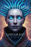 The Future of AI : Good or Bad?”: Understanding How AI Will Shape Our World B0F5NPQCZP Book Cover