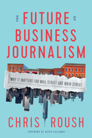 The Future of Business Journalism: Why It Matters for Wall Street and Main Street 1647122562 Book Cover