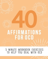 40 Affirmations for OCD: 5 Minute Workbook Exercises for Living with Obsessive Compulsive Disorder | A Journey to Building Self Worth and Control Over Thoughts and Emotions | The Perfect Workbook 1671548051 Book Cover