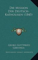 Die Mission Der Deutsch-Katholiken (1845) 1161113576 Book Cover