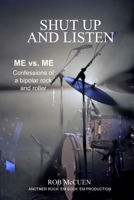 Shut Up and Listen: Me vs. Me: Confessions of a Bipolar Rock and Roller B086MHYNPZ Book Cover