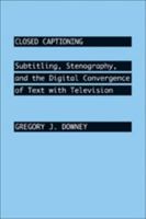 Closed Captioning: Subtitling, Stenography, and the Digital Convergence of Text with Television 0801887100 Book Cover