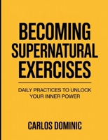 Becoming supernatural Exercises: Daily Practices To Unlock Your Inner Power B0FTQ314Y4 Book Cover