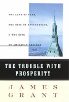 The Trouble with Prosperity: The Loss of Fear, the Rise of Speculation, and the Risk to American Savings 0812924398 Book Cover