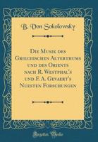 Die Musik Des Griechischen Alterthums Und Des Orients Nach R. Westphal's Und F. A. Gevaert's Nuesten Forschungen (Classic Reprint) 0266391354 Book Cover