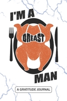 I'm A Breast Man - A Gratitude Journal: Beautiful Gratitude Journal for Juicy Turkey Breast lovers, Thanksgiving Turkey day Roasted Turkey Legs lovers, Turkey hunters, and Turkey farm owners working s 1692750097 Book Cover