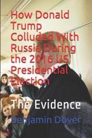How Donald Trump Colluded with Russia During the 2016 Us Presidential Election: The Evidence 1091644209 Book Cover