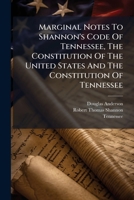 Marginal Notes To Shannon's Code Of Tennessee, The Constitution Of The United States And The Constitution Of Tennessee 1024732274 Book Cover