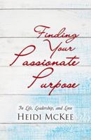 Finding Your Passionate Purpose: In Life, Leadership, and Love 1512762458 Book Cover