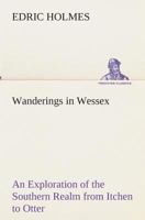 Wanderings in Wessex: an Exploration of the Southern Realm From Itchen to Otter 1517315441 Book Cover
