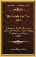 The Parish and the Priest: Colloquies on the Pastoral Care, and Parochial Institutions, of a Country Village... 1120911966 Book Cover