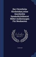 Der Christliche Kirchenbau, Seine Geschichte Symbolik, Bildnerei Nebst Andentungen Fur Neubauten 127211970X Book Cover