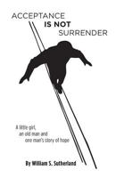 Acceptance is not Surrender: A little girl, an old man and one man's story of hope 1460239024 Book Cover