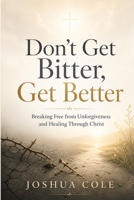 Don’t Get Bitter, Get Better: Breaking Free from Unforgiveness and Healing Through Christ B0GZNMT5NZ Book Cover
